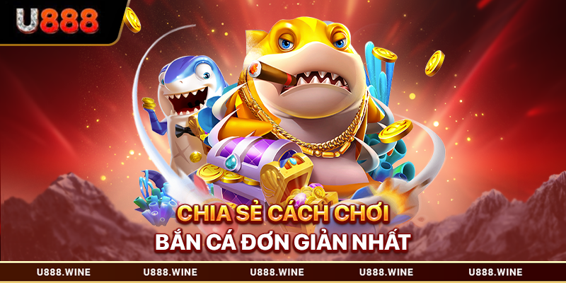 Chia sẻ cách chơi bắn cá đơn giản nhất