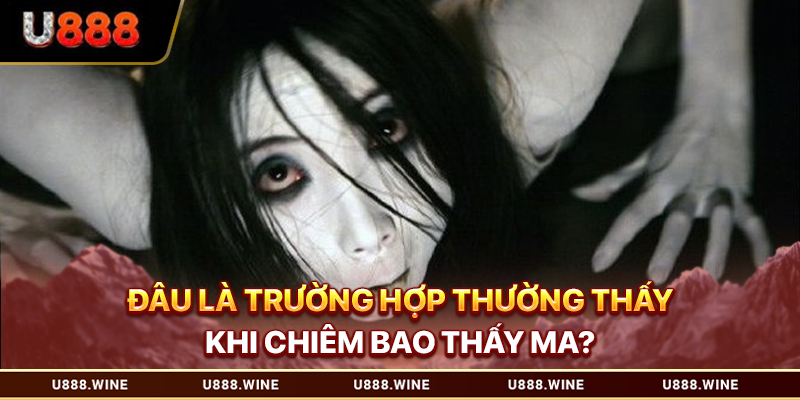 Đâu là trường hợp thường thấy khi chiêm bao thấy ma?